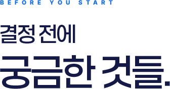 BEFORE YOU START, 결정 전에 궁금한 것들.